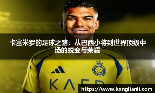 卡塞米罗的足球之路：从巴西小将到世界顶级中场的蜕变与荣耀