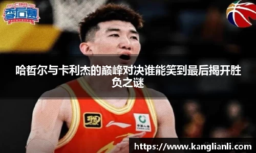 哈哲尔与卡利杰的巅峰对决谁能笑到最后揭开胜负之谜