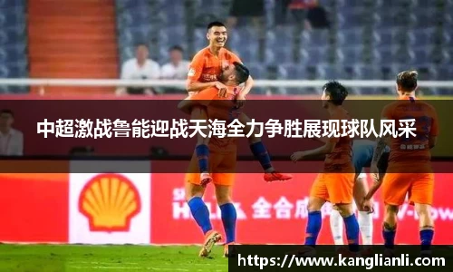 中超激战鲁能迎战天海全力争胜展现球队风采