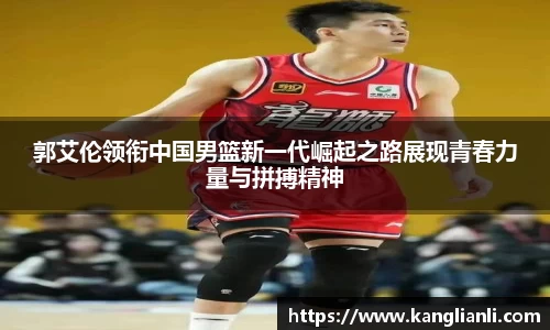 郭艾伦领衔中国男篮新一代崛起之路展现青春力量与拼搏精神