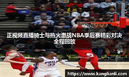 正视频直播骑士与热火激战NBA季后赛精彩对决全程回放