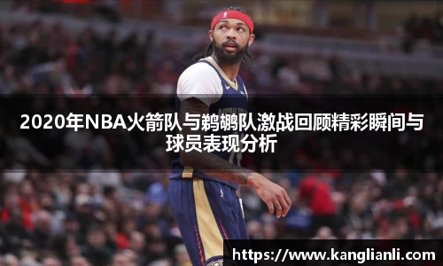 2020年NBA火箭队与鹈鹕队激战回顾精彩瞬间与球员表现分析